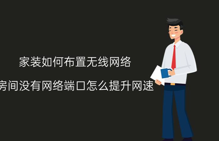 家装如何布置无线网络 房间没有网络端口怎么提升网速？